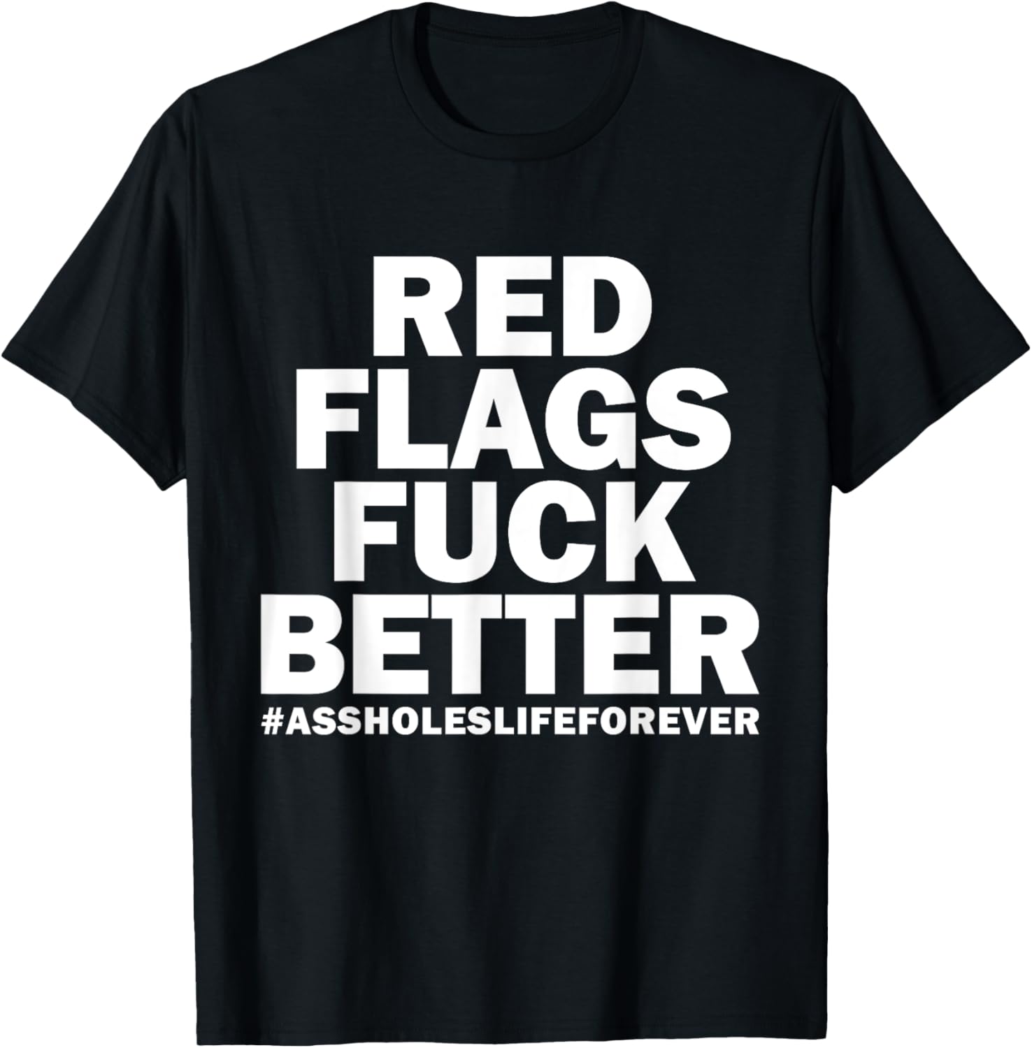 Red Flags Fuck Better Assholes-Life Forever Funny Sarcasm T-Shirt