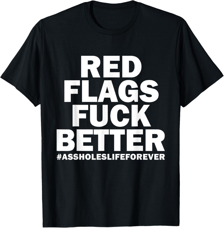 Red Flags Fuck Better Assholes-Life Forever Funny Sarcasm T-Shirt